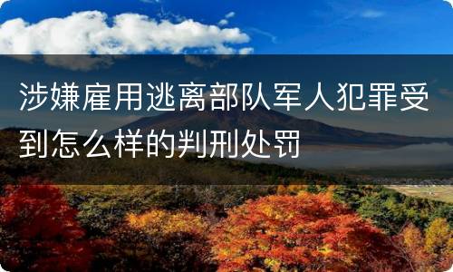 涉嫌雇用逃离部队军人犯罪受到怎么样的判刑处罚