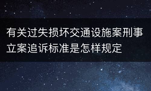 有关过失损坏交通设施案刑事立案追诉标准是怎样规定