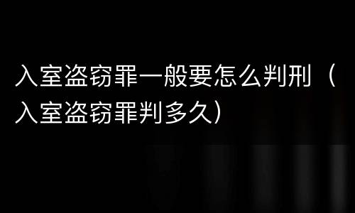入室盗窃罪一般要怎么判刑（入室盗窃罪判多久）