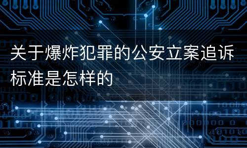 关于爆炸犯罪的公安立案追诉标准是怎样的