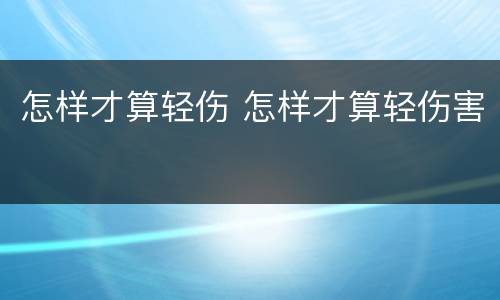 怎样才算轻伤 怎样才算轻伤害