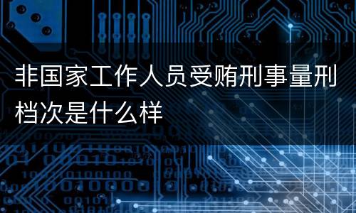 非国家工作人员受贿刑事量刑档次是什么样