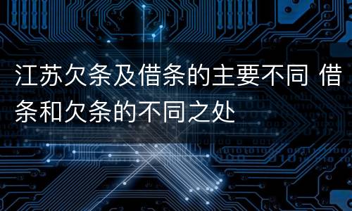 江苏欠条及借条的主要不同 借条和欠条的不同之处