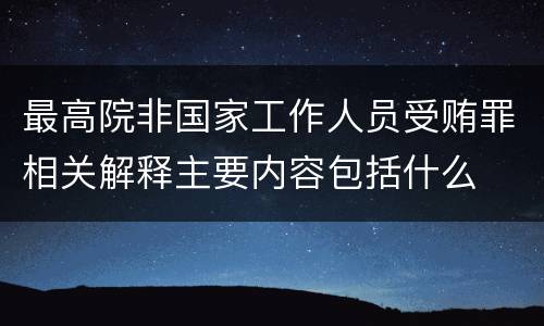 最高院非国家工作人员受贿罪相关解释主要内容包括什么