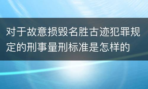 对于故意损毁名胜古迹犯罪规定的刑事量刑标准是怎样的