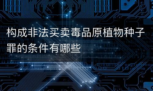构成非法买卖毒品原植物种子罪的条件有哪些