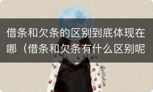 借条和欠条的区别到底体现在哪（借条和欠条有什么区别呢）