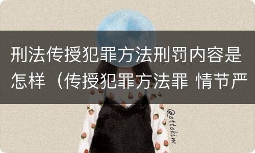 刑法传授犯罪方法刑罚内容是怎样（传授犯罪方法罪 情节严重）