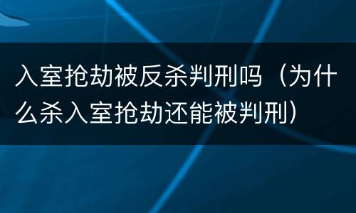 入室抢劫被反杀判刑吗（为什么杀入室抢劫还能被判刑）