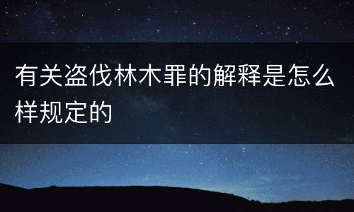 有关盗伐林木罪的解释是怎么样规定的