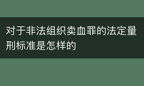 对于非法组织卖血罪的法定量刑标准是怎样的