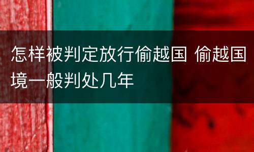 怎样被判定放行偷越国 偷越国境一般判处几年