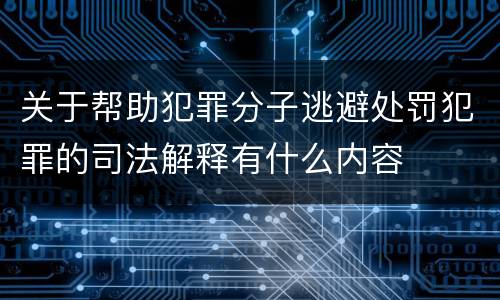 关于帮助犯罪分子逃避处罚犯罪的司法解释有什么内容