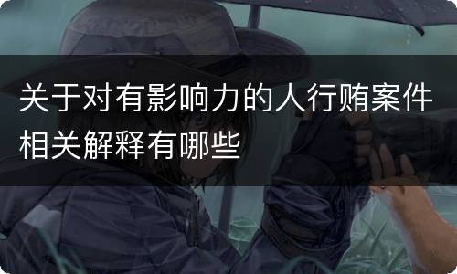 关于对有影响力的人行贿案件相关解释有哪些