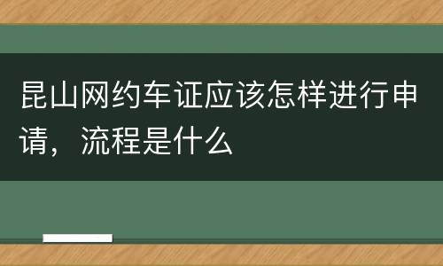 昆山网约车证应该怎样进行申请，流程是什么