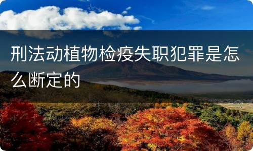 刑法动植物检疫失职犯罪是怎么断定的