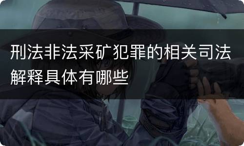 刑法非法采矿犯罪的相关司法解释具体有哪些
