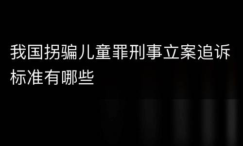 我国拐骗儿童罪刑事立案追诉标准有哪些