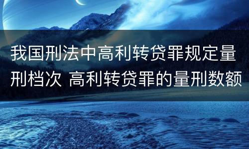 我国刑法中高利转贷罪规定量刑档次 高利转贷罪的量刑数额标准