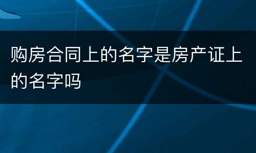 购房合同上的名字是房产证上的名字吗