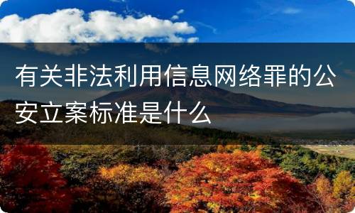 有关非法利用信息网络罪的公安立案标准是什么