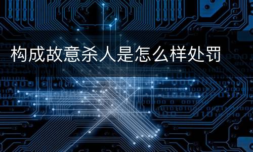 构成故意杀人是怎么样处罚