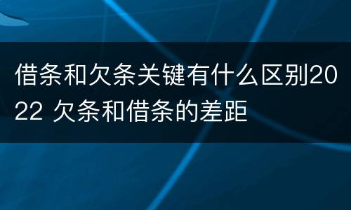 借条和欠条关键有什么区别2022 欠条和借条的差距