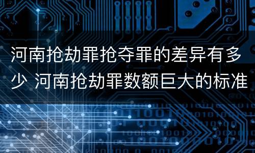 河南抢劫罪抢夺罪的差异有多少 河南抢劫罪数额巨大的标准