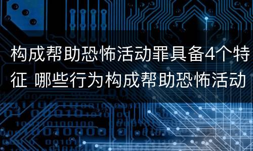 构成帮助恐怖活动罪具备4个特征 哪些行为构成帮助恐怖活动罪