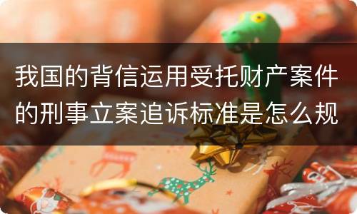 我国的背信运用受托财产案件的刑事立案追诉标准是怎么规定