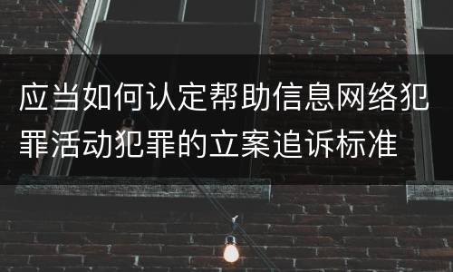 应当如何认定帮助信息网络犯罪活动犯罪的立案追诉标准