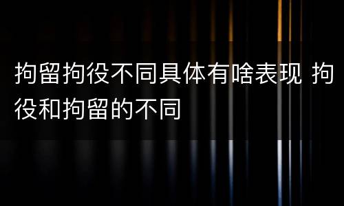 拘留拘役不同具体有啥表现 拘役和拘留的不同