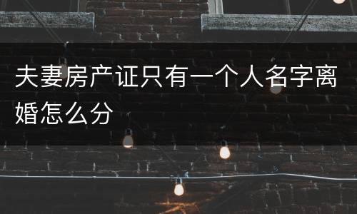 夫妻房产证只有一个人名字离婚怎么分