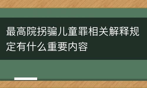 最高院拐骗儿童罪相关解释规定有什么重要内容