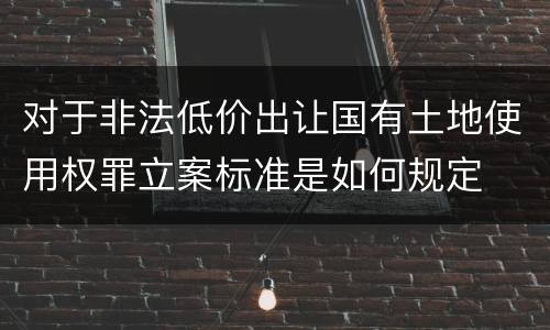 对于非法低价出让国有土地使用权罪立案标准是如何规定