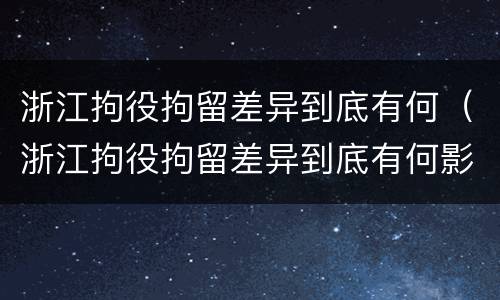 浙江拘役拘留差异到底有何（浙江拘役拘留差异到底有何影响）