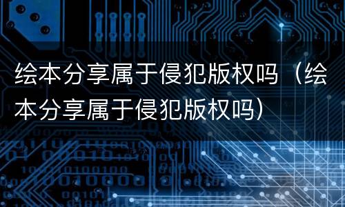 绘本分享属于侵犯版权吗（绘本分享属于侵犯版权吗）