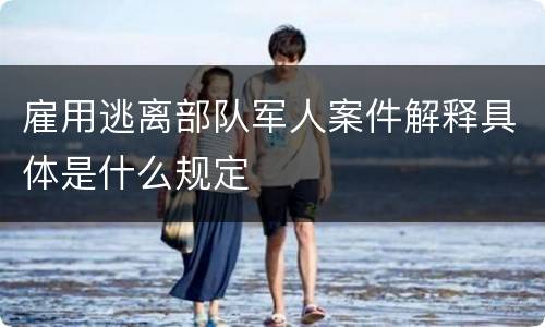 雇用逃离部队军人案件解释具体是什么规定