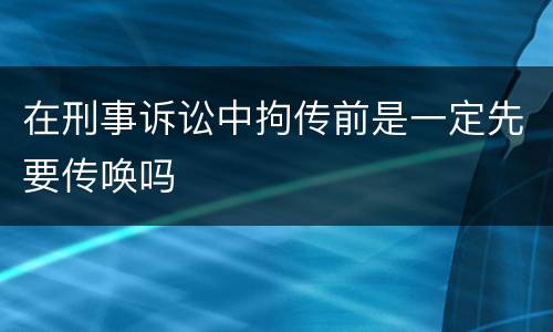 在刑事诉讼中拘传前是一定先要传唤吗