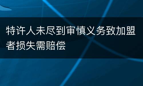 特许人未尽到审慎义务致加盟者损失需赔偿