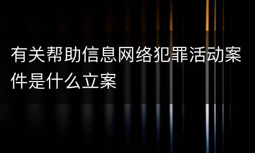 有关帮助信息网络犯罪活动案件是什么立案