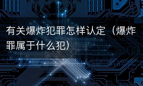 有关爆炸犯罪怎样认定（爆炸罪属于什么犯）