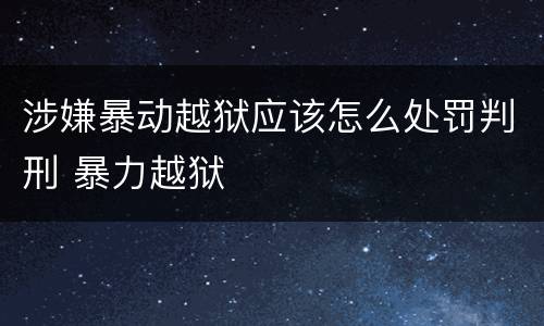 涉嫌暴动越狱应该怎么处罚判刑 暴力越狱