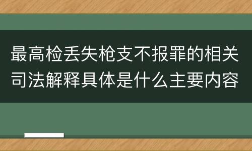最高检丢失枪支不报罪的相关司法解释具体是什么主要内容