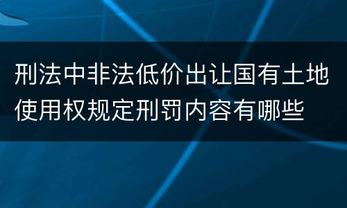 刑法中非法低价出让国有土地使用权规定刑罚内容有哪些