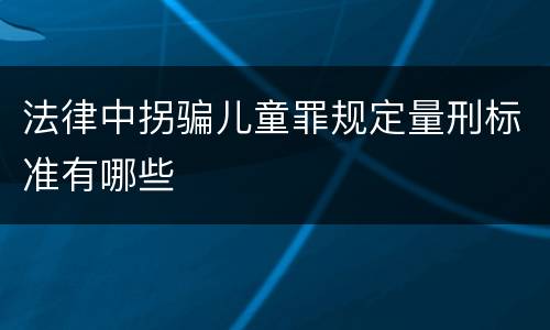 法律中拐骗儿童罪规定量刑标准有哪些