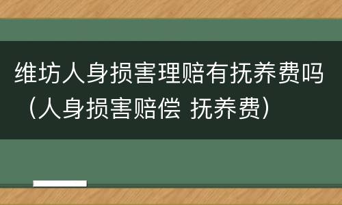 维坊人身损害理赔有抚养费吗（人身损害赔偿 抚养费）