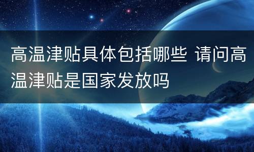 高温津贴具体包括哪些 请问高温津贴是国家发放吗
