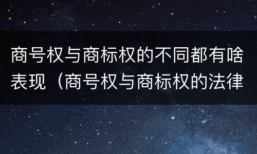 商号权与商标权的不同都有啥表现（商号权与商标权的法律冲突与解决）