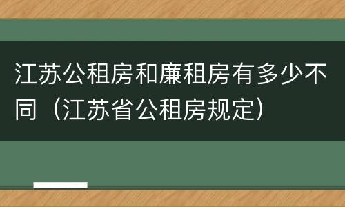 江苏公租房和廉租房有多少不同（江苏省公租房规定）